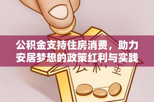 湘潭公积金支持住房消费，助力安居梦想的政策红利与实践