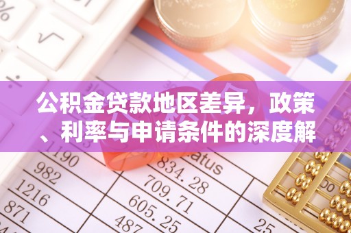 湘潭公积金贷款地区差异，政策、利率与申请条件的深度解析