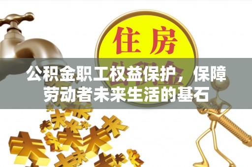 湘潭公积金职工权益保护，保障劳动者未来生活的基石