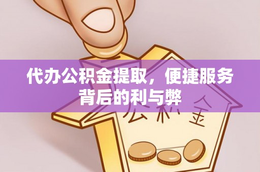 湘潭代办公积金提取，便捷服务背后的利与弊