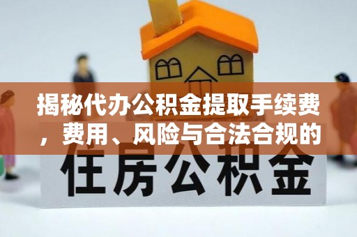 湘潭揭秘代办公积金提取手续费，费用、风险与合法合规的全解析