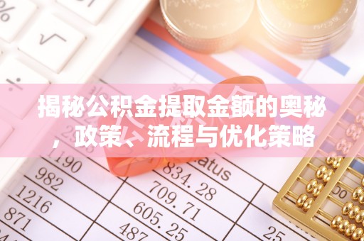 湘潭揭秘公积金提取金额的奥秘，政策、流程与优化策略