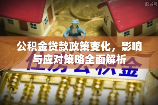 湘潭公积金贷款政策变化，影响与应对策略全面解析