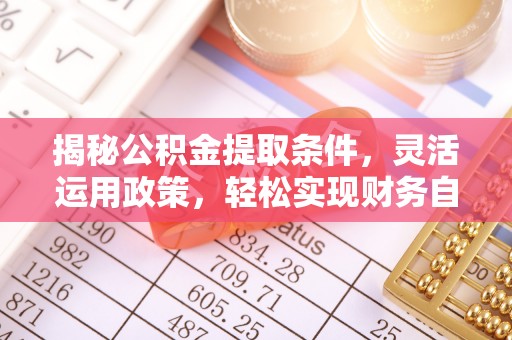 湘潭揭秘公积金提取条件，灵活运用政策，轻松实现财务自由