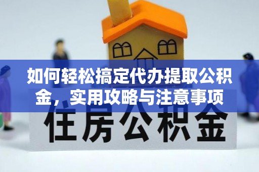 湘潭如何轻松搞定代办提取公积金，实用攻略与注意事项