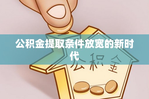 湘潭公积金提取条件放宽的新时代