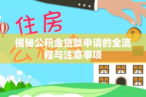 湘潭揭秘公积金贷款申请的全流程与注意事项