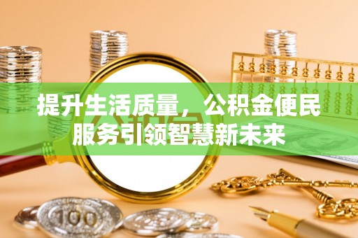 湘潭提升生活质量，公积金便民服务引领智慧新未来