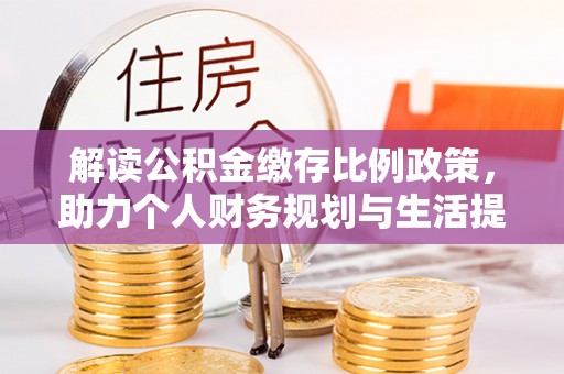 湘潭解读公积金缴存比例政策，助力个人财务规划与生活提升