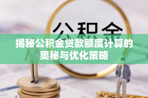 湘潭揭秘公积金贷款额度计算的奥秘与优化策略