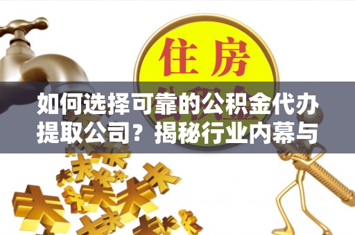 湘潭如何选择可靠的公积金代办提取公司？揭秘行业内幕与服务指南