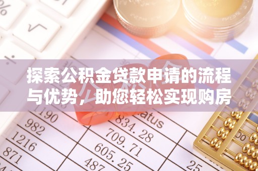 湘潭探索公积金贷款申请的流程与优势，助您轻松实现购房梦想