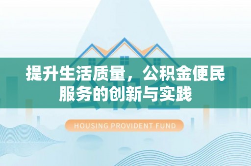 湘潭提升生活质量，公积金便民服务的创新与实践
