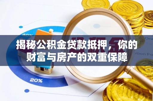 湘潭揭秘公积金贷款抵押，你的财富与房产的双重保障