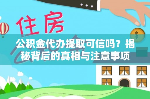 湘潭公积金代办提取可信吗？揭秘背后的真相与注意事项