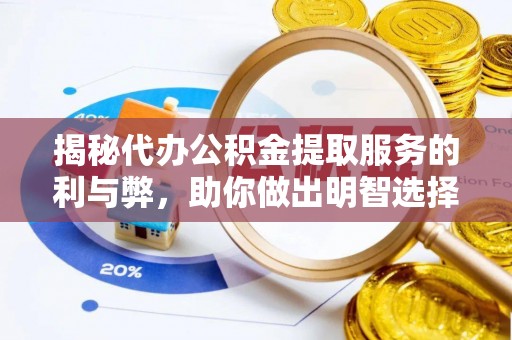 湘潭揭秘代办公积金提取服务的利与弊，助你做出明智选择