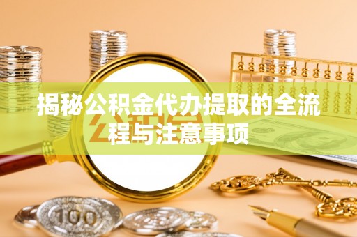 湘潭揭秘公积金代办提取的全流程与注意事项