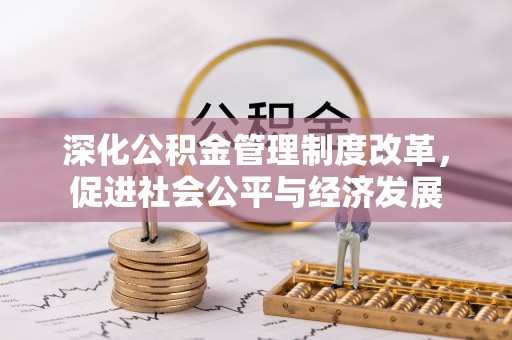 湘潭深化公积金管理制度改革，促进社会公平与经济发展