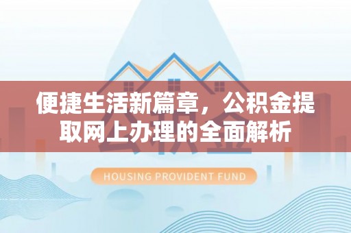 湘潭便捷生活新篇章，公积金提取网上办理的全面解析