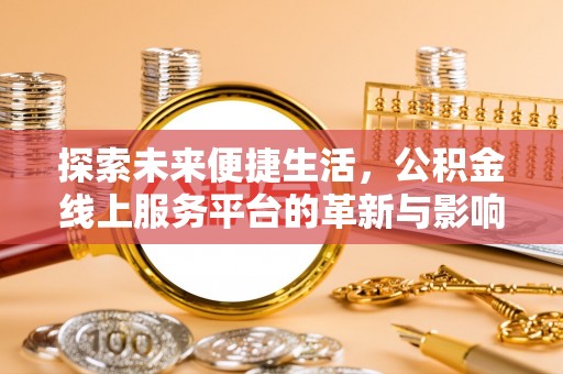 湘潭探索未来便捷生活，公积金线上服务平台的革新与影响