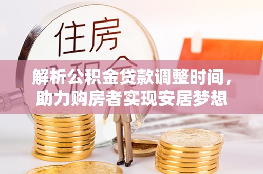 湘潭解析公积金贷款调整时间，助力购房者实现安居梦想