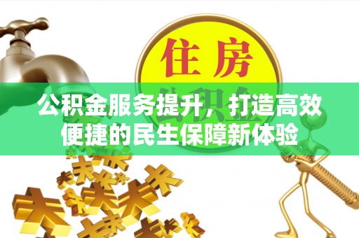 湘潭公积金服务提升，打造高效便捷的民生保障新体验