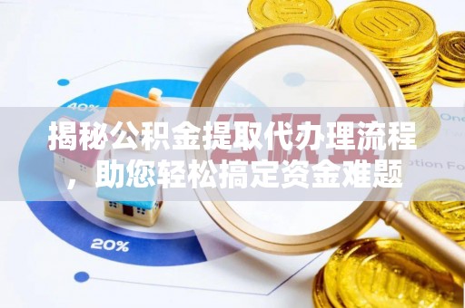 湘潭揭秘公积金提取代办理流程，助您轻松搞定资金难题