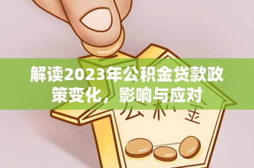 湘潭解读2023年公积金贷款政策变化，影响与应对