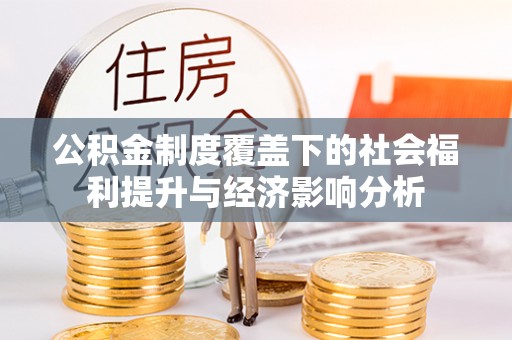 湘潭公积金制度覆盖下的社会福利提升与经济影响分析