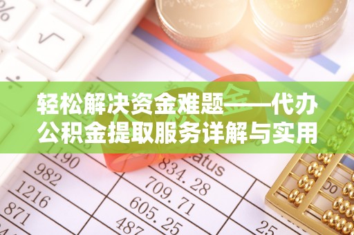 湘潭轻松解决资金难题——代办公积金提取服务详解与实用指南