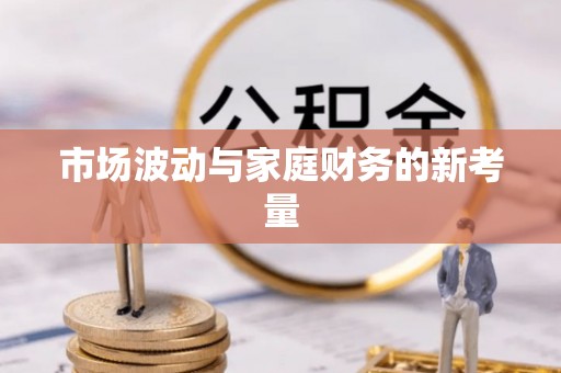 湘潭市场波动与家庭财务的新考量