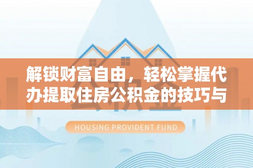 湘潭解锁财富自由，轻松掌握代办提取住房公积金的技巧与攻略