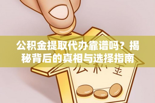 湘潭公积金提取代办靠谱吗？揭秘背后的真相与选择指南