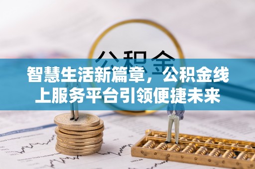 湘潭智慧生活新篇章，公积金线上服务平台引领便捷未来