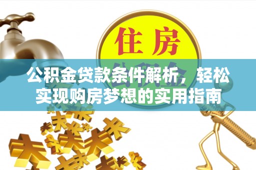 湘潭公积金贷款条件解析，轻松实现购房梦想的实用指南