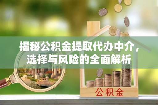 湘潭揭秘公积金提取代办中介，选择与风险的全面解析