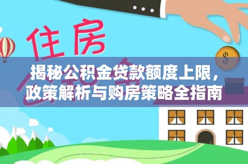 湘潭揭秘公积金贷款额度上限，政策解析与购房策略全指南