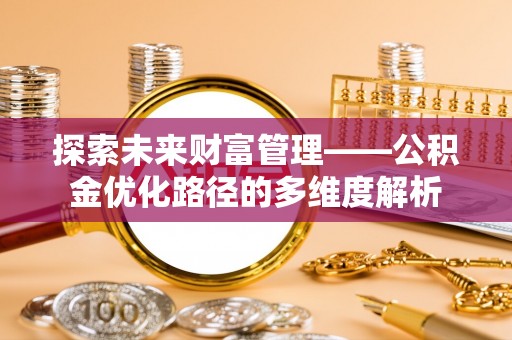 湘潭探索未来财富管理——公积金优化路径的多维度解析