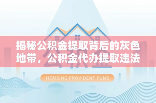 湘潭揭秘公积金提取背后的灰色地带，公积金代办提取违法不？