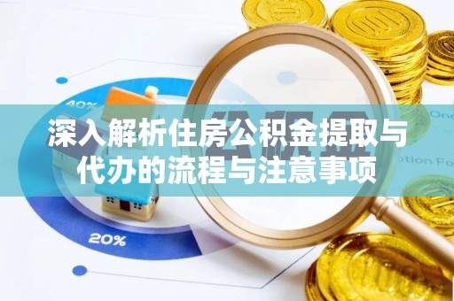 湘潭深入解析住房公积金提取与代办的流程与注意事项