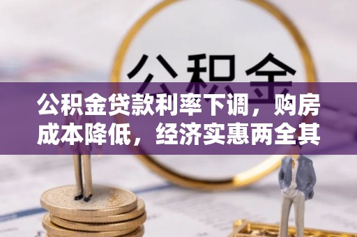 湘潭公积金贷款利率下调，购房成本降低，经济实惠两全其美