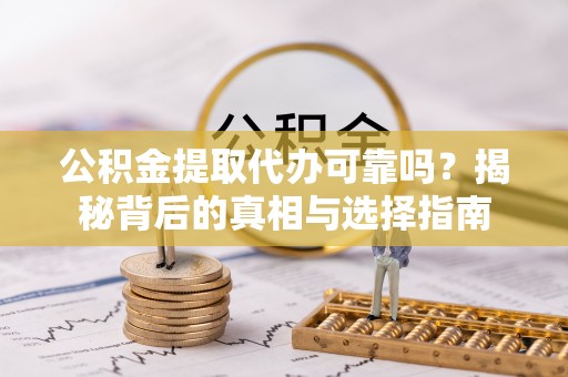 湘潭公积金提取代办可靠吗？揭秘背后的真相与选择指南