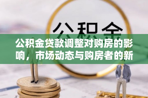 湘潭公积金贷款调整对购房的影响，市场动态与购房者的新选择