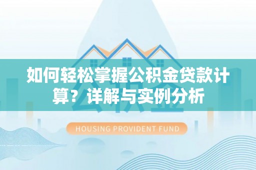 湘潭如何轻松掌握公积金贷款计算？详解与实例分析