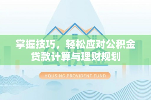 湘潭掌握技巧，轻松应对公积金贷款计算与理财规划