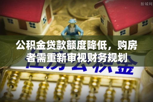 湘潭公积金贷款额度降低，购房者需重新审视财务规划