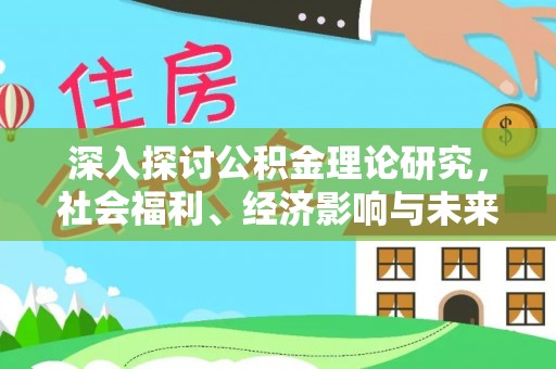 湘潭深入探讨公积金理论研究，社会福利、经济影响与未来展望