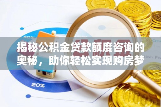 湘潭揭秘公积金贷款额度咨询的奥秘，助你轻松实现购房梦想