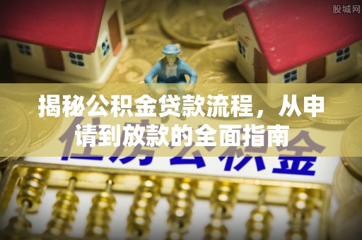 湘潭揭秘公积金贷款流程，从申请到放款的全面指南