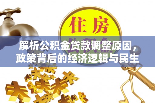 湘潭解析公积金贷款调整原因，政策背后的经济逻辑与民生影响